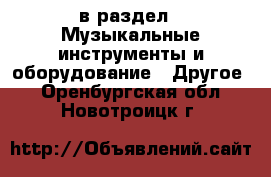  в раздел : Музыкальные инструменты и оборудование » Другое . Оренбургская обл.,Новотроицк г.